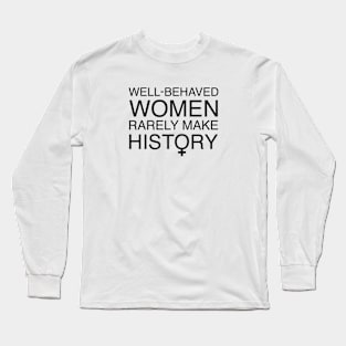 Well Behaved Women Rarely Make History Long Sleeve T-Shirt